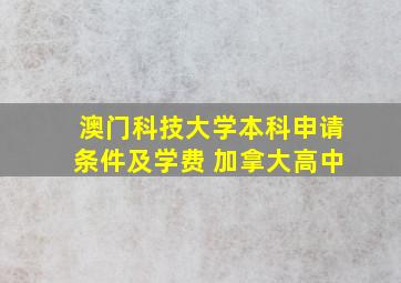 澳门科技大学本科申请条件及学费 加拿大高中